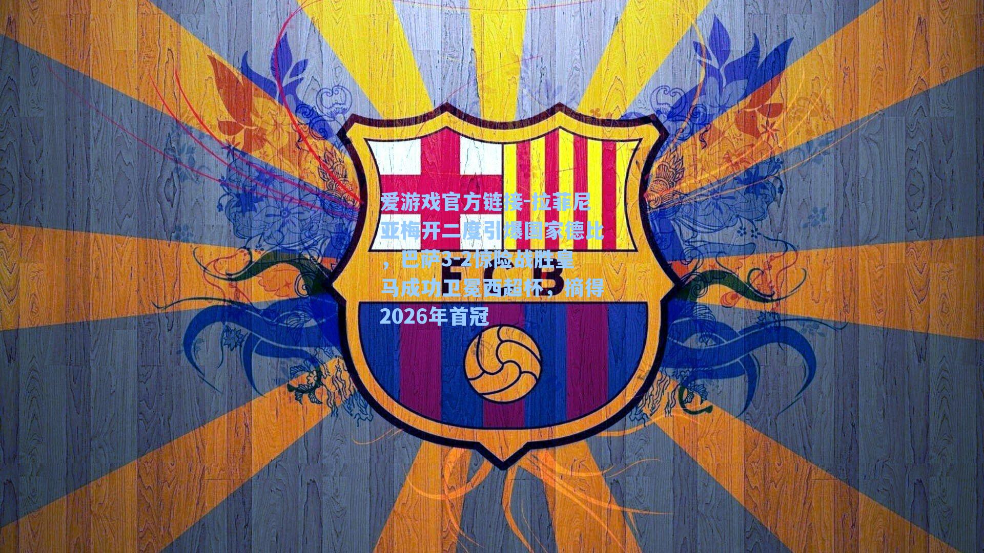 拉菲尼亚梅开二度引爆国家德比，巴萨3-2惊险战胜皇马成功卫冕西超杯，摘得2026年首冠