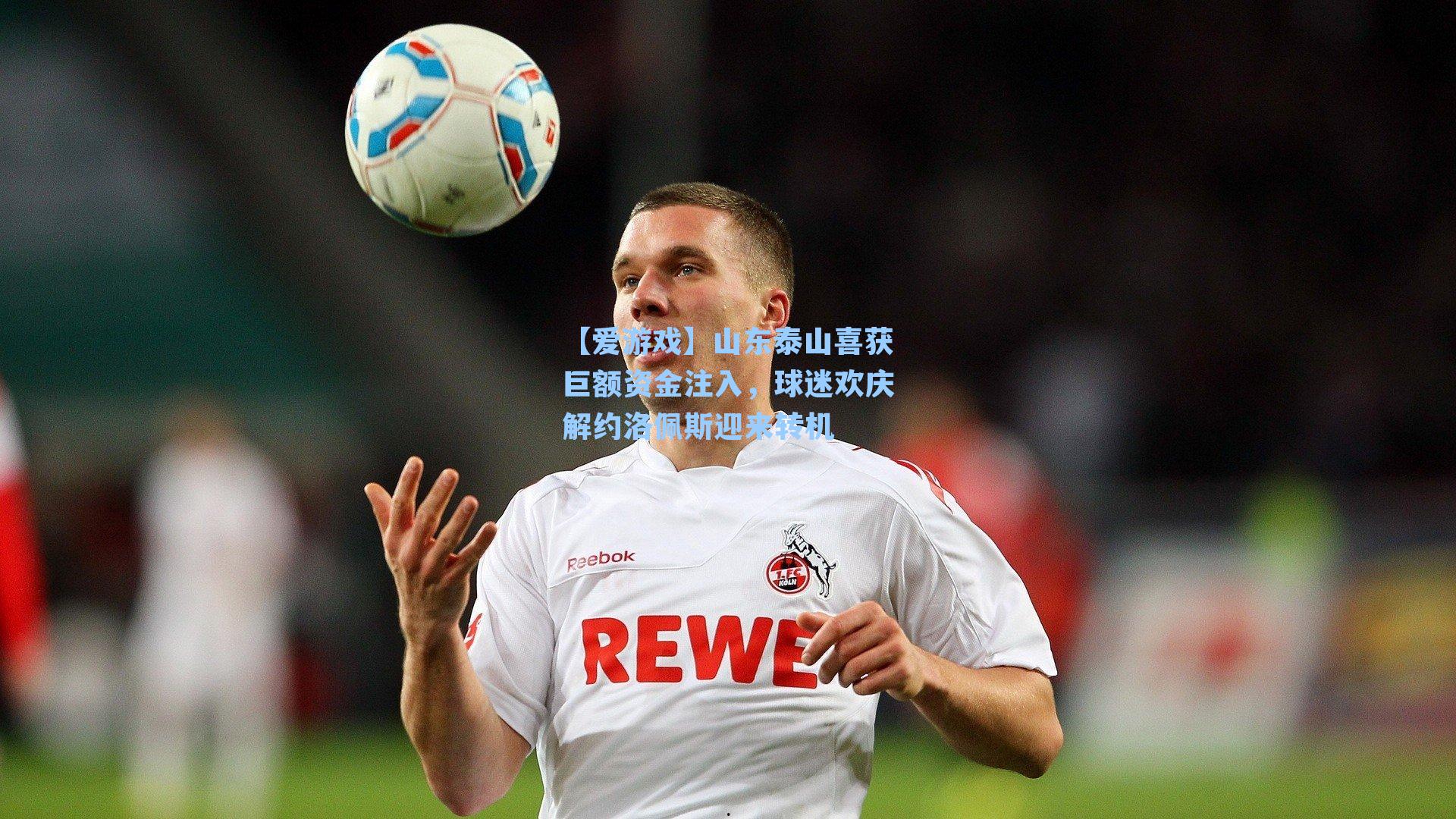 【爱游戏】山东泰山喜获巨额资金注入，球迷欢庆解约洛佩斯迎来转机