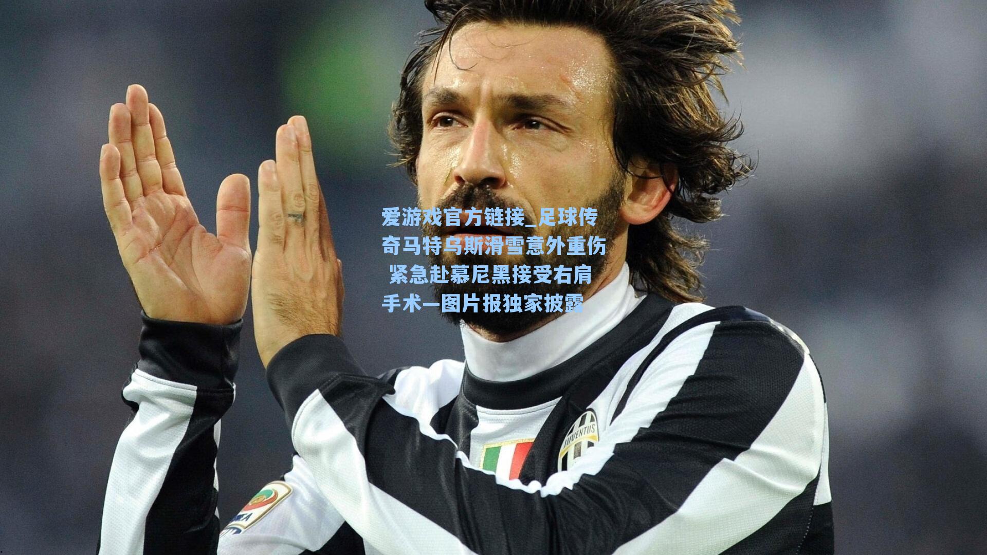 爱游戏官方链接_足球传奇马特乌斯滑雪意外重伤 紧急赴慕尼黑接受右肩手术—图片报独家披露