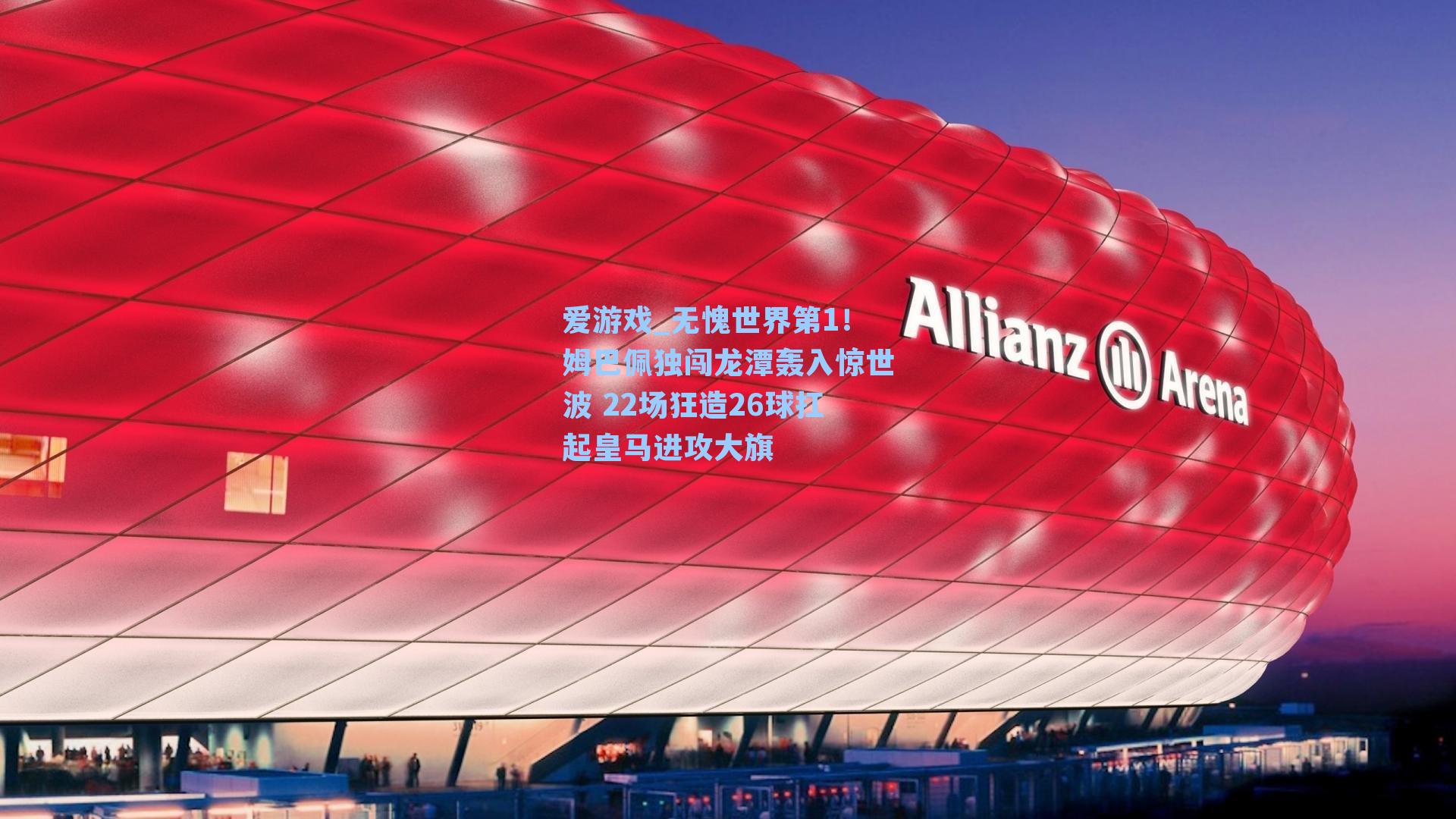 爱游戏_无愧世界第1！姆巴佩独闯龙潭轰入惊世波 22场狂造26球扛起皇马进攻大旗