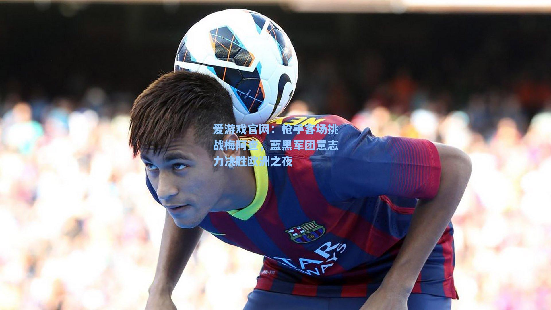 枪手客场挑战梅阿查，蓝黑军团意志力决胜欧洲之夜