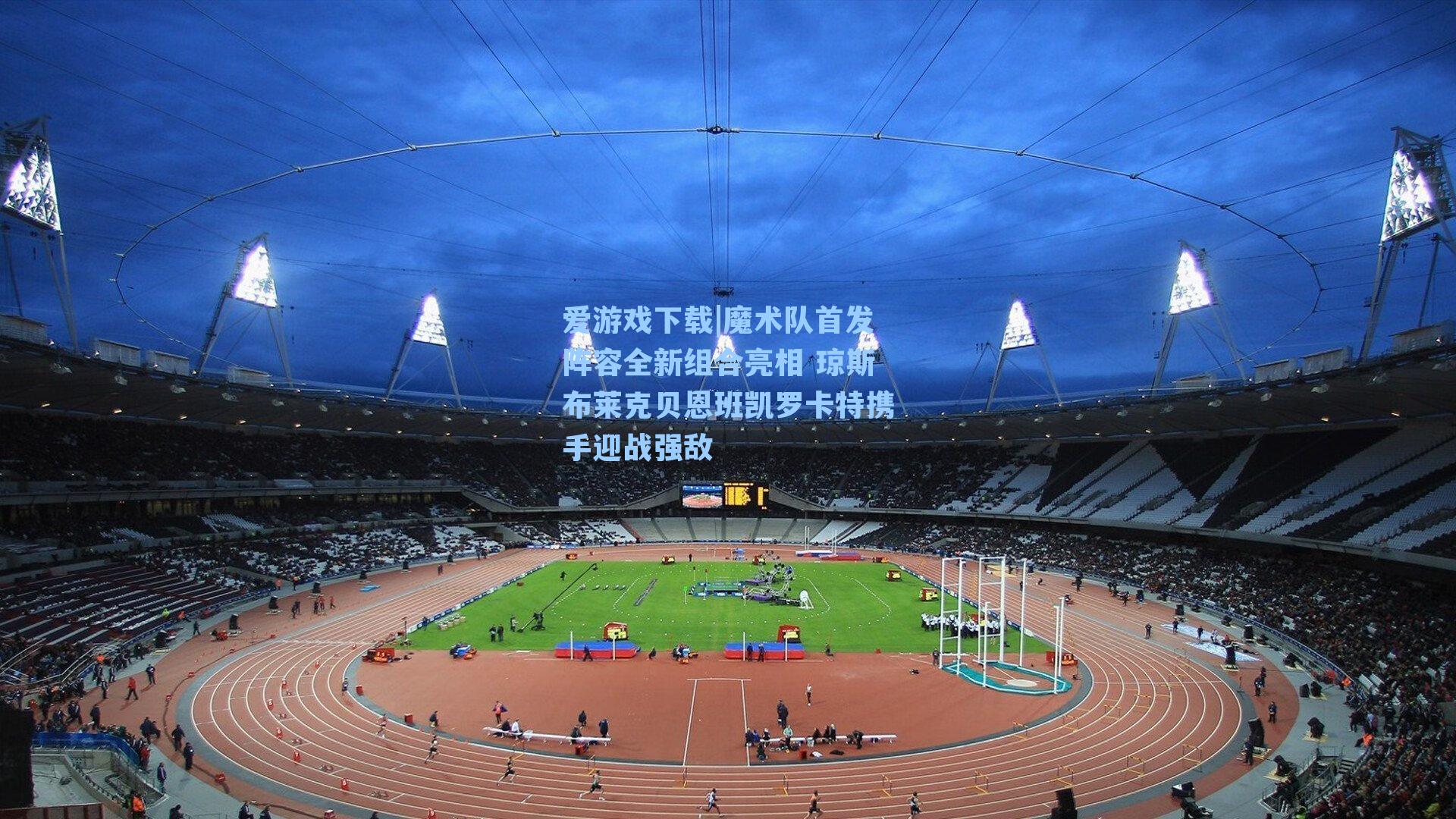 魔术队首发阵容全新组合亮相 琼斯布莱克贝恩班凯罗卡特携手迎战强敌