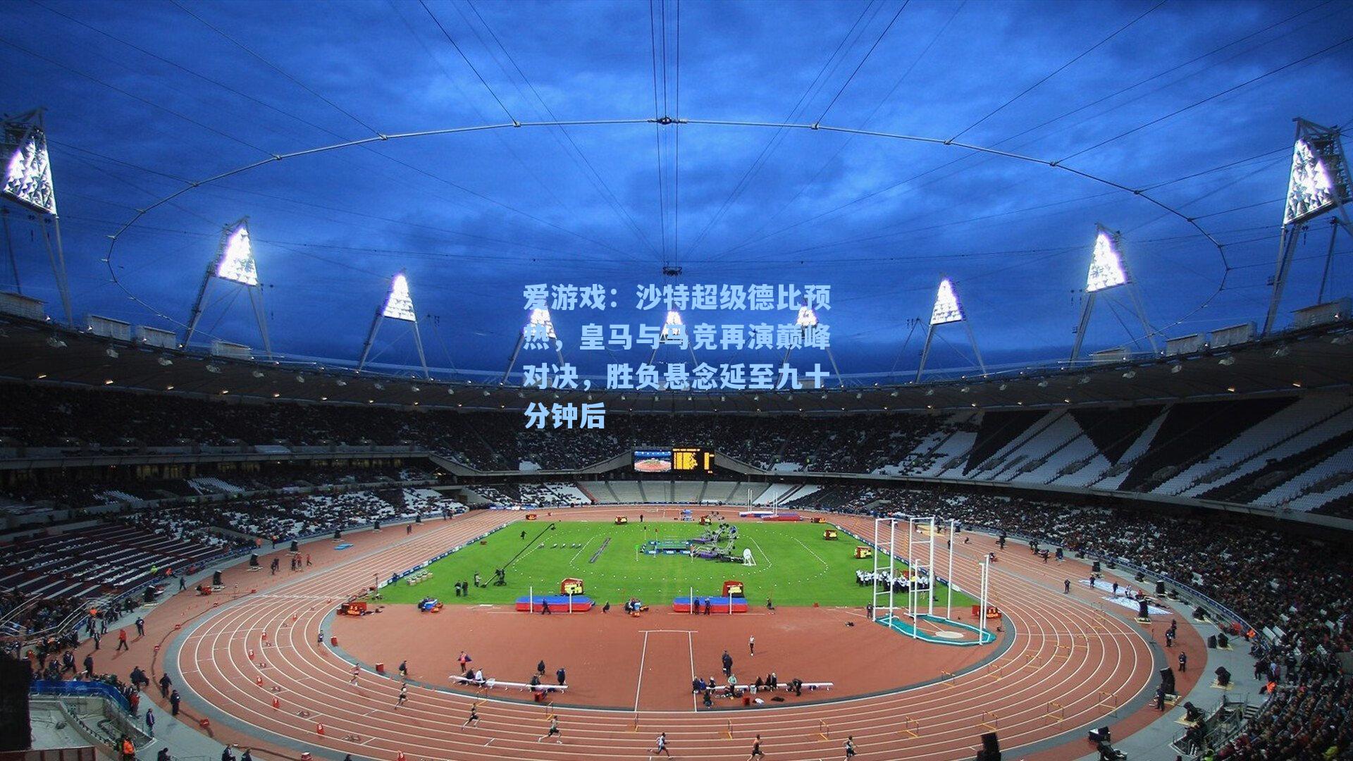 沙特超级德比预热，皇马与马竞再演巅峰对决，胜负悬念延至九十分钟后