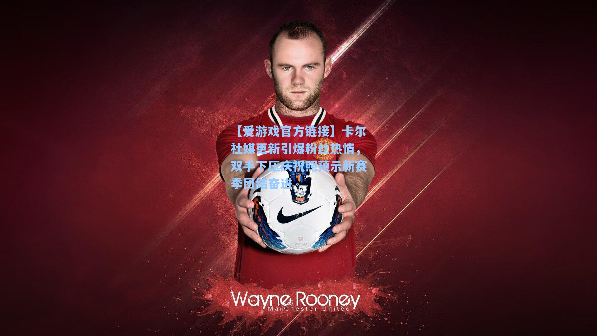 卡尔社媒更新引爆粉丝热情，双手下压庆祝照预示新赛季团结奋进