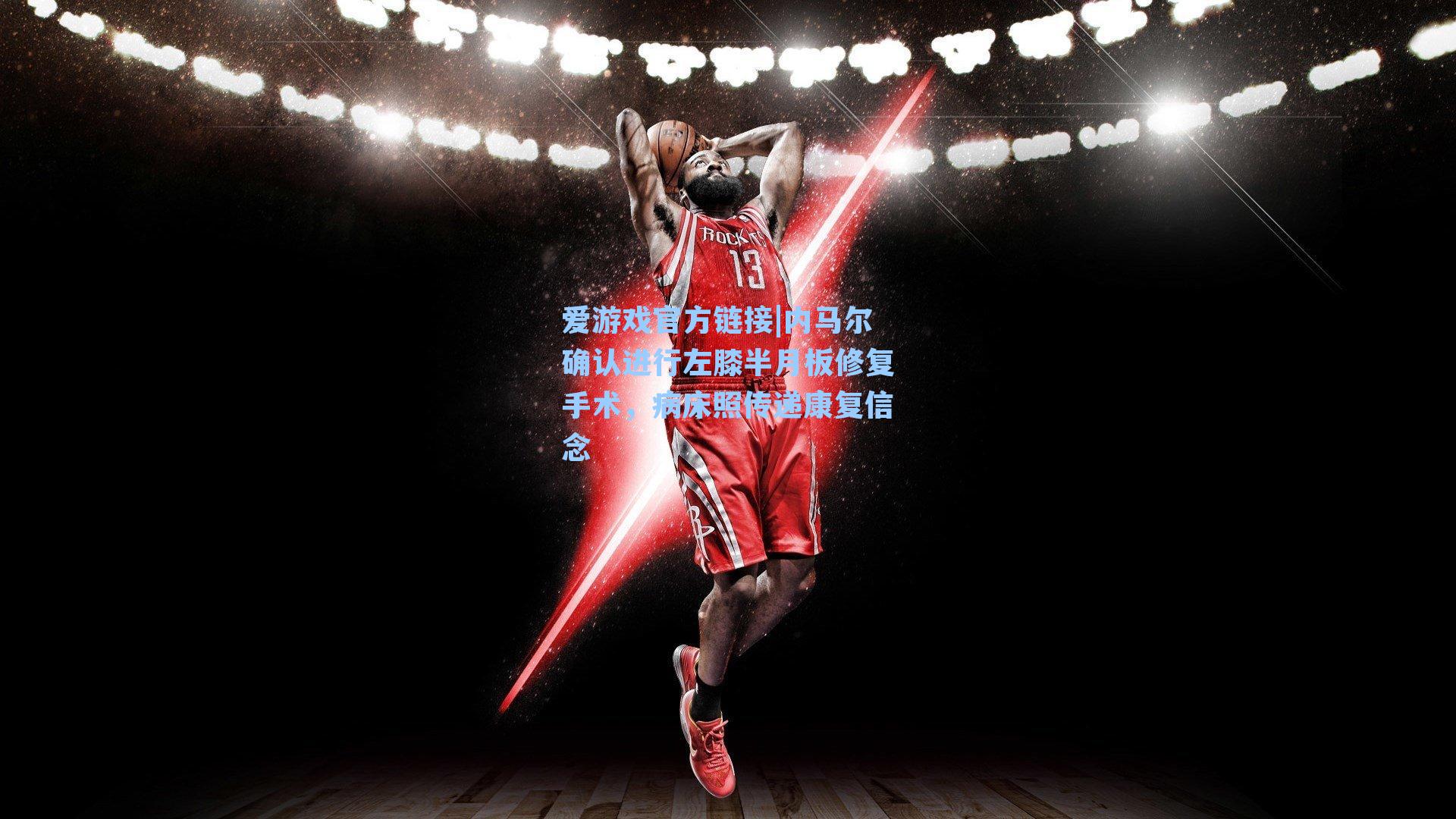 内马尔确认进行左膝半月板修复手术,病床照传递康复信念