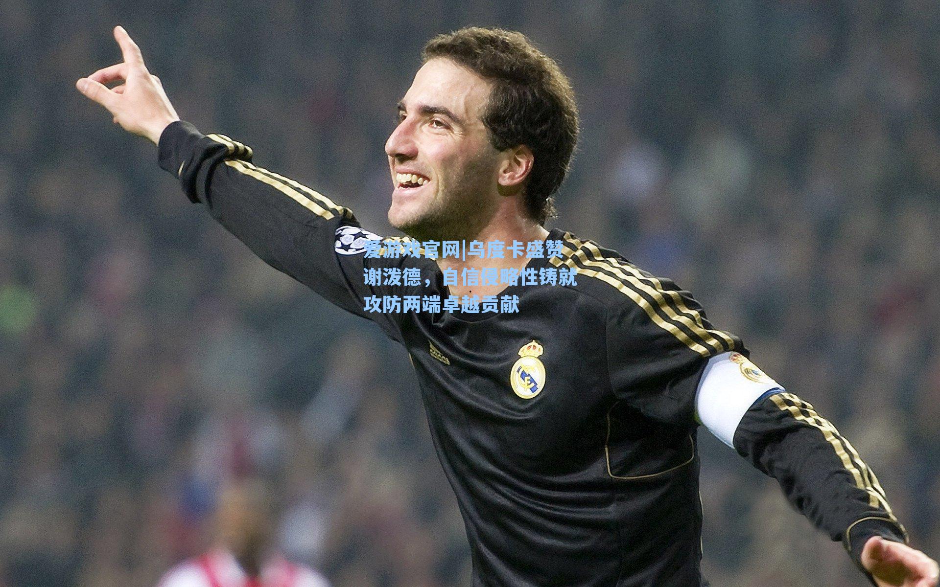 乌度卡盛赞谢泼德，自信侵略性铸就攻防两端卓越贡献