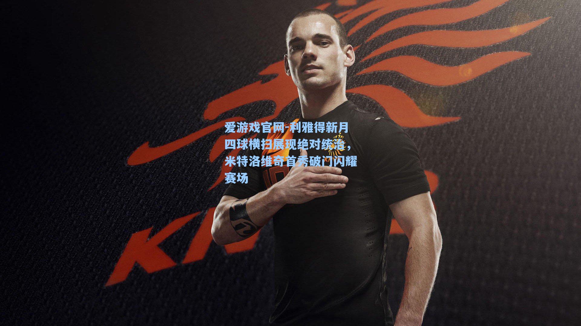 爱游戏官网-利雅得新月四球横扫展现绝对统治，米特洛维奇首秀破门闪耀赛场