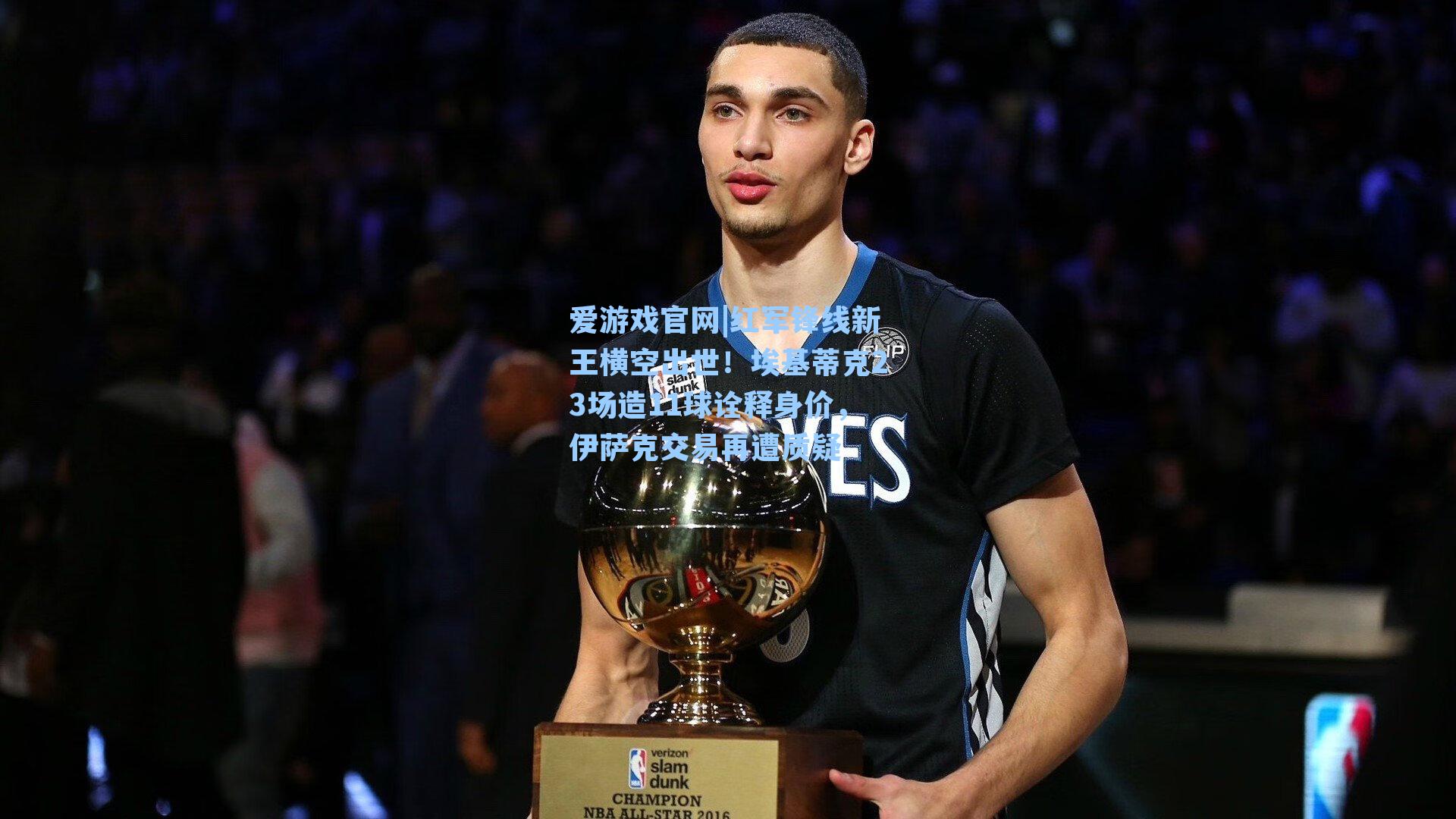 爱游戏官网|红军锋线新王横空出世！埃基蒂克23场造11球诠释身价，伊萨克交易再遭质疑