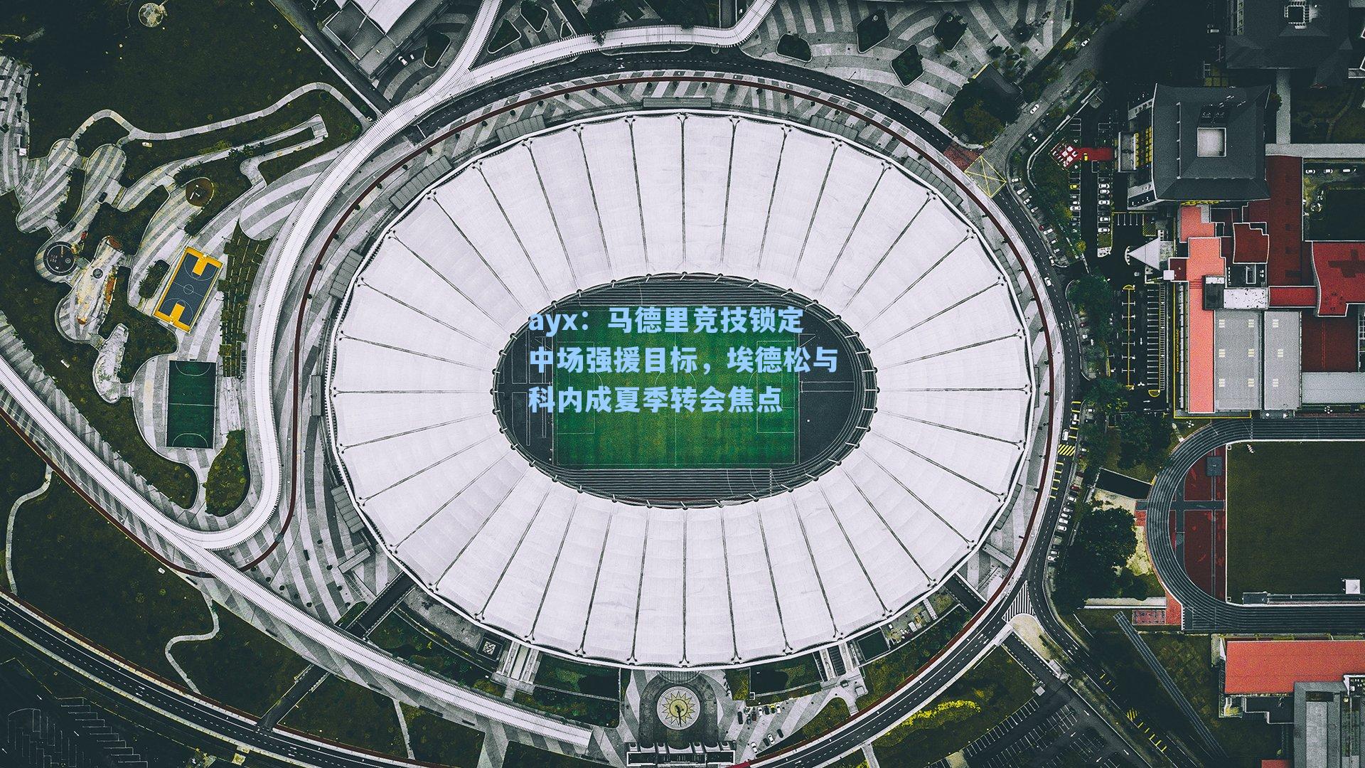 马德里竞技锁定中场强援目标，埃德松与科内成夏季转会焦点