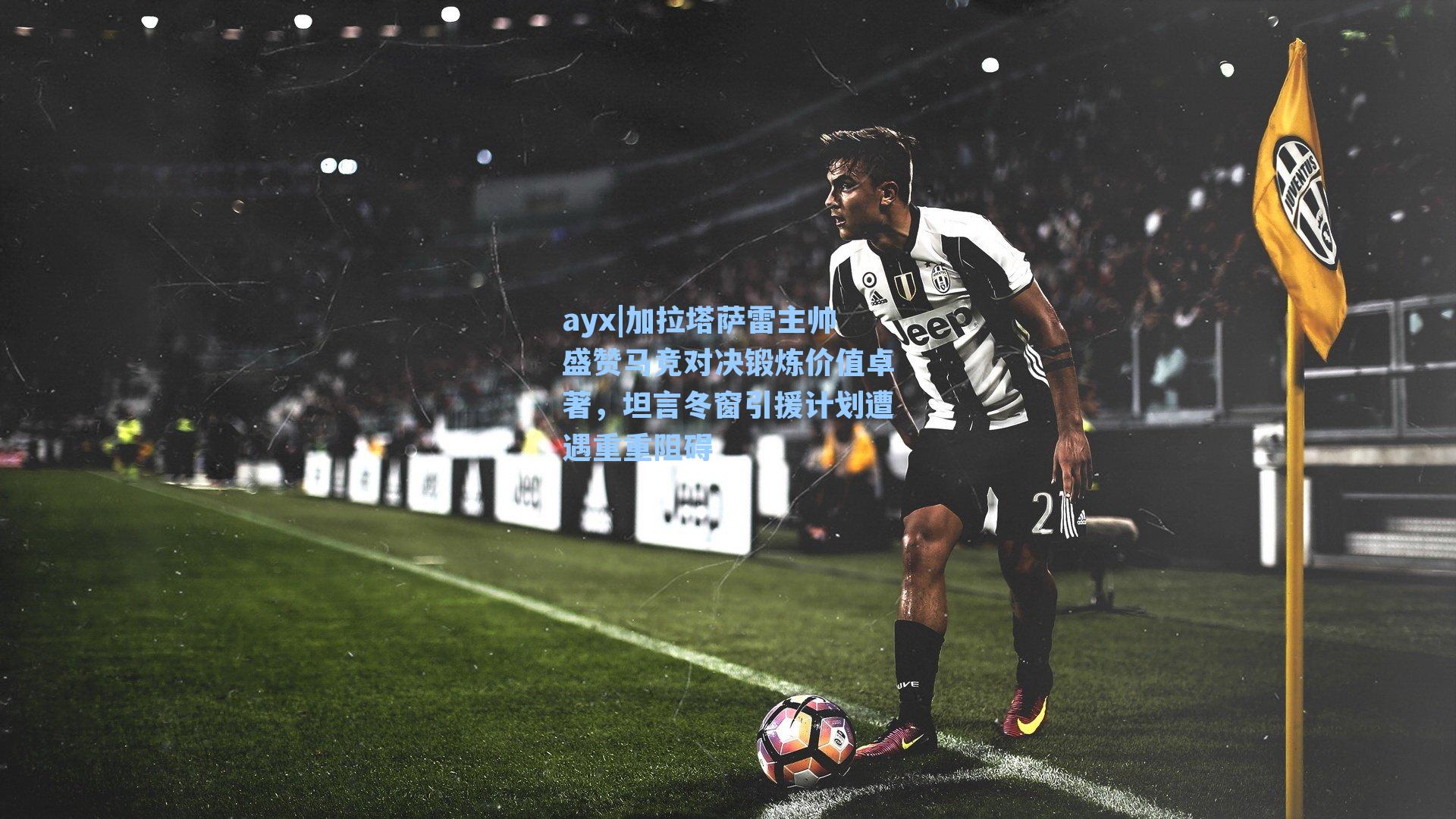 加拉塔萨雷主帅盛赞马竞对决锻炼价值卓著，坦言冬窗引援计划遭遇重重阻碍